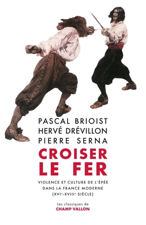 Croiser le fer : violence et culture de l'épée dans la France moderne (XVIe-XVIIIe siècle) - Pascal Brioist