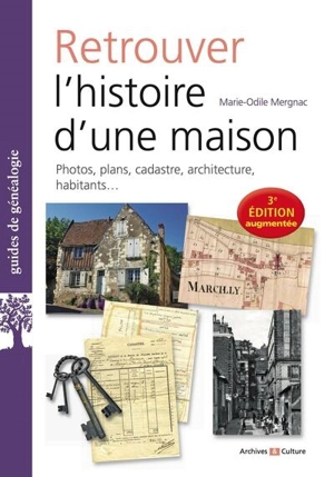 Retrouver l'histoire d'une maison : photos, plans, cadastre, architecture, habitants... - Marie-Odile Mergnac