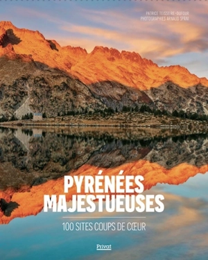 Pyrénées majestueuses : 100 sites coup de coeur - Patrice Teisseire-Dufour