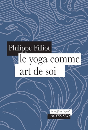 Le yoga comme art de soi : un chemin d'apprentissage - Philippe Filliot