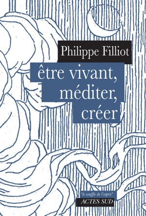 Etre vivant, méditer, créer - Philippe Filliot