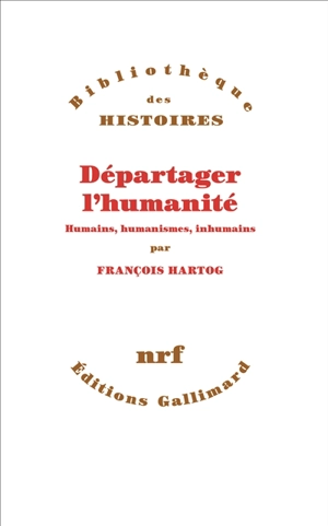 Départager l'humanité : humains, humanismes, inhumains - François Hartog