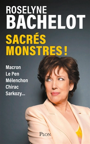 Sacrés monstres ! : Macron, Le Pen, Mélenchon, Chirac, Sarkozy... - Roselyne Bachelot