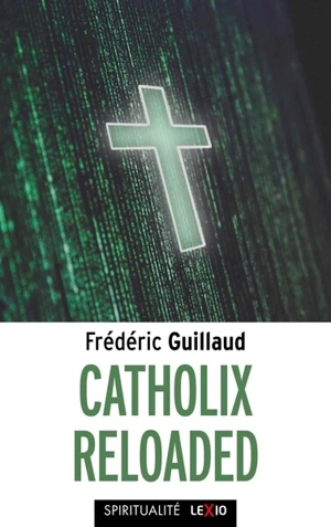 Catholix reloaded : essai sur la vérité du christianisme - Frédéric Guillaud