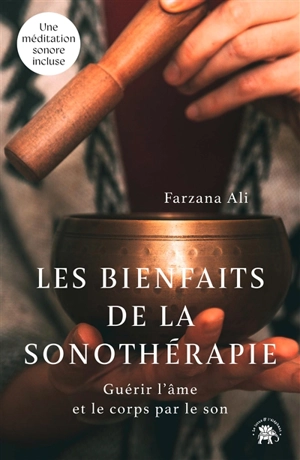 Les bienfaits de la sonothérapie : guérir l'âme et le corps par le son - Farzana Ali