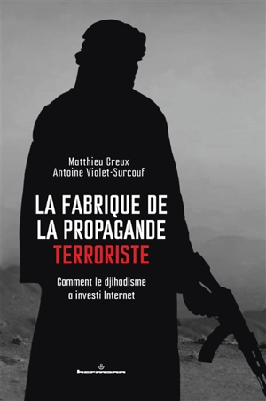 La fabrique de la propagande terroriste : comment le djihadisme a investi Internet - Matthieu Creux