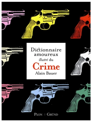 Le dictionnaire amoureux illustré du crime - Alain Bauer