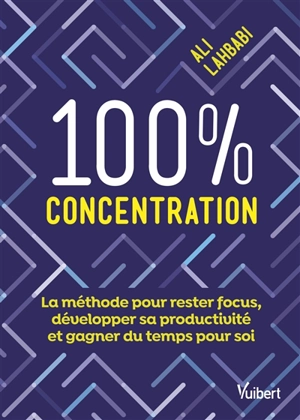 100 % concentration : la méthode pour rester focus, développer sa productivité et gagner du temps pour soi - Ali Lahbabi