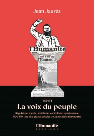 1904-1914 : les plus grands articles de Jaurès dans L'Humanité : république sociale, socialisme, capitalisme, syndicalisme. Vol. 1. La voix du peuple - Jean Jaurès