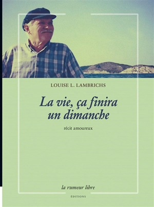 La vie, ça finira un dimanche : Mirko D. Grmek et sa maladie, une fin de vie à trois : récit amoureux - Louise L. Lambrichs