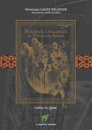 Histoires à raconter au milieu des ruines : contes de Syrie - Véronique Lagny-Delatour