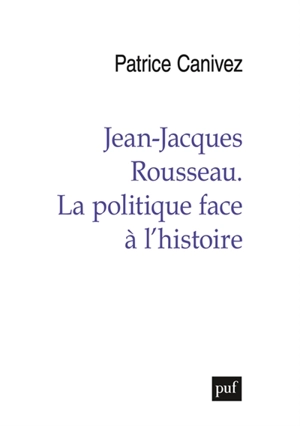 Jean-Jacques Rousseau : la politique face à l'histoire - Patrice Canivez