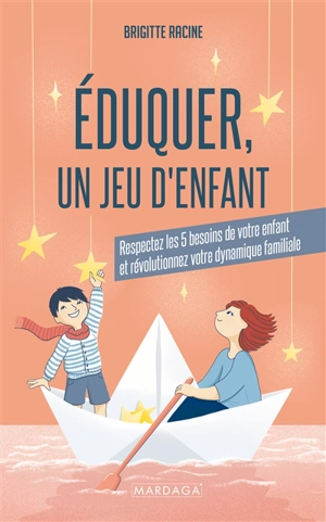 Eduquer, un jeu d'enfant : respectez les 5 besoins de votre enfant et révolutionnez votre dynamique familiale - Brigitte Racine