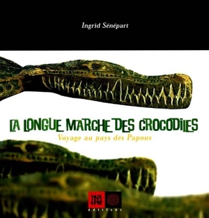 La longue marche des crocodiles : voyage au pays des Papous - Ingrid Sénépart