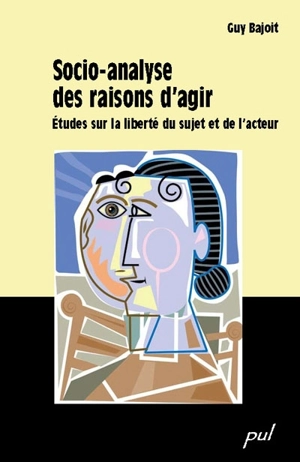 Socio-analyse des raisons d'agir : étude sur la liberté du sujet et de l'acteur - Guy Bajoit