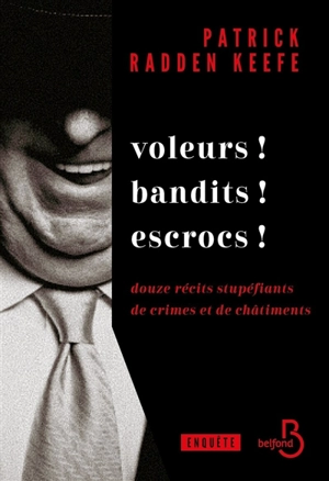 Voleurs ! Bandits ! Escrocs ! : douze récits stupéfiants de crimes et de châtiments : enquête - Patrick Radden Keefe