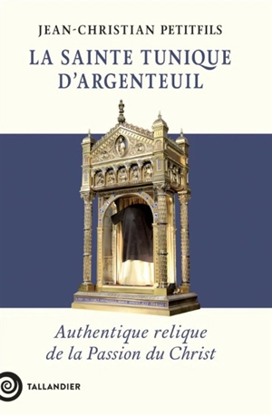 La sainte tunique d'Argenteuil : authentique relique de la Passion du Christ - Jean-Christian Petitfils