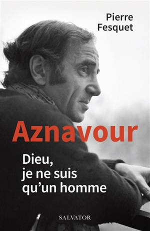 Aznavour : Dieu, je ne suis qu'un homme - Pierre Fesquet