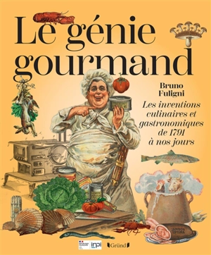 Le génie gourmand : les inventions culinaires et gastronomiques de 1791 à nos jours - Bruno Fuligni