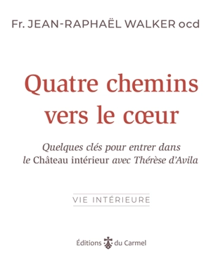 Quatre chemins vers le coeur : quelques clés pour entrer dans Le château intérieur avec Thérèse d'Avila - Jean-Raphaël Walker