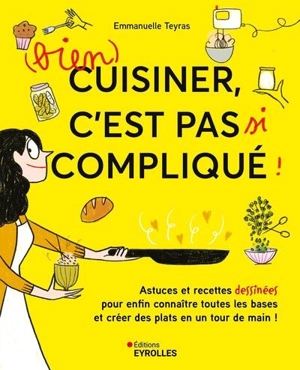 (Bien) cuisiner, c'est pas si compliqué ! : astuces et recettes dessinées pour enfin connaître toutes les bases et créer des plats en un tour de main ! - Emmanuelle Teyras