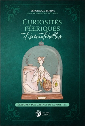 Curiosités féeriques et surnaturelles : élaborer son cabinet de curiosités - Véronique Barrau