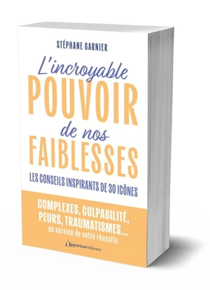 L'incroyable pouvoir de nos faiblesses : les conseils inspirants de 30 icônes - Stéphane Garnier