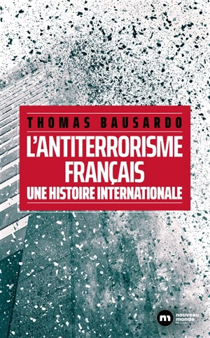 L'antiterrorisme français : une histoire internationale - Thomas Bausardo