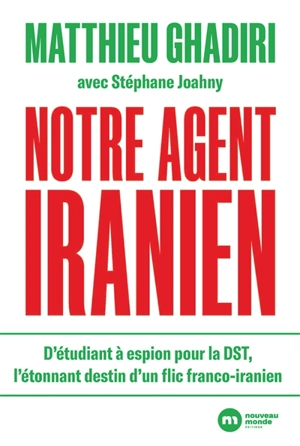 Notre agent iranien : d'étudiant à espion pour la DST, l'étonnant destin d'un flic franco-iranien - Matthieu Ghadiri