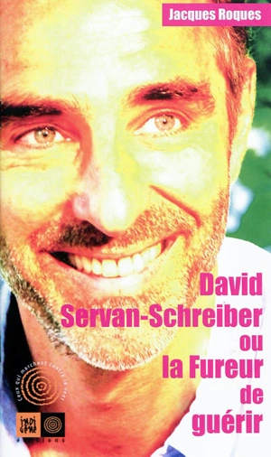 David Servan-Schreiber ou La fureur de guérir - Jacques Roques