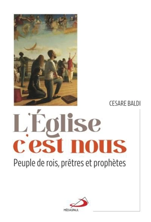 L'Eglise c'est nous : Peuple de rois, prêtres et prophètes - Baldi, Cesare