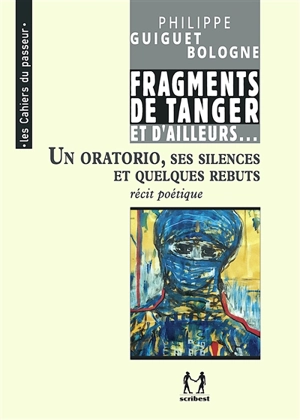 Cheminement. Vol. 3. Un oratorio, ses silences et quelques rebuts : fragments de Tanger et d'ailleurs : récit poétique - Philippe Guiguet-Bologne