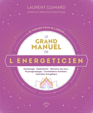 Le grand manuel de l'énergéticien : géobiologie, radiesthésie, mémoires de lieux, psychogénéalogie, constellations familiales, libération énergétique - Laurent Guimard