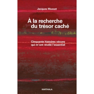 A la recherche du trésor caché : cinquante histoires vécues qui m'ont révélé l'essentiel - Jacques Musset