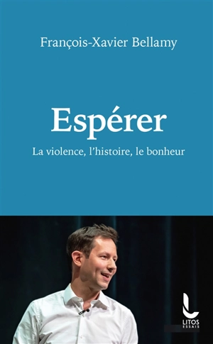 Espérer : la violence, l'histoire, le bonheur - François-Xavier Bellamy