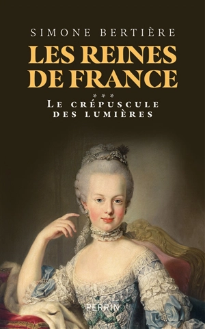 Les reines de France. Vol. 3. Le crépuscule des Lumières - Simone Bertière