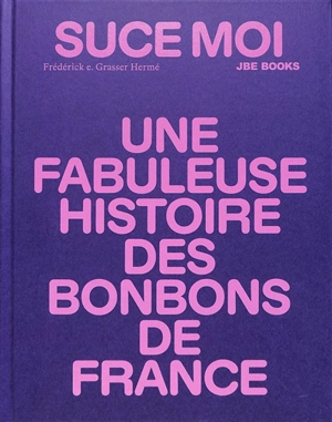 Suce moi : une fabuleuse histoire des bonbons de France - Frédérick E. Grasser-Hermé