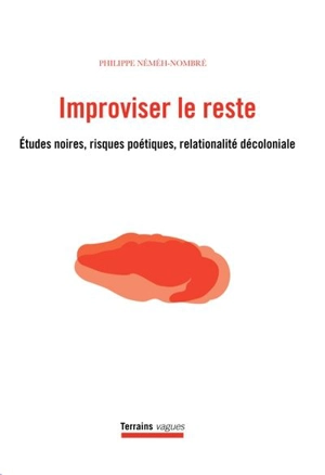 Improviser le reste : Etudes noires, risques poétiques, relationalité décoloniale - Néméh-Nombré, Philippe