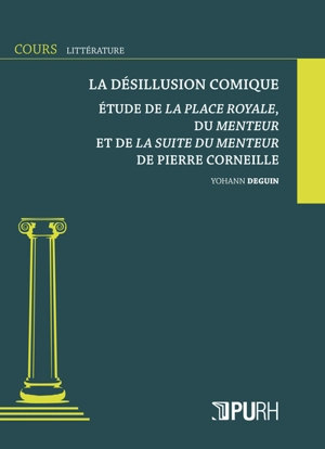 La désillusion comique : étude de La place royale, du Menteur et de La suite du menteur de Pierre Corneille - Yohann Deguin