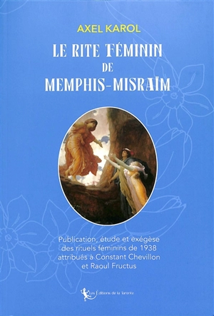 Le rite féminin de Memphis-Misraïm : publication, étude et exégèse des rituels féminins de 1938 attribués à Constant Chevillon et Raoul Fructus - Axel Karol