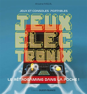 Jeux électronix : jeux et consoles portables : le rétrogaming dans la poche ! - Antoine Pascal