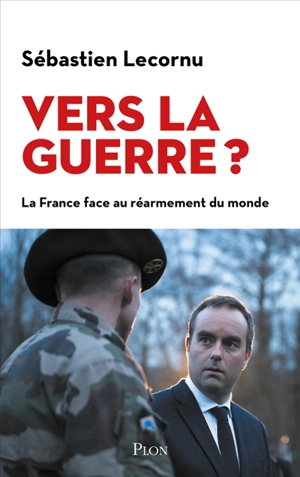 Vers la guerre ? : la France face au réarmement du monde - Sébastien Lecornu