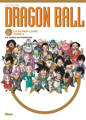 Dragon ball : le super livre. Vol. 4. Le super dictionnaire - Akira Toriyama