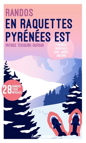 Randonnées en raquettes Est de la chaîne des Pyrénées : Pyrénées orientales, Aude, Ariège, Andorre : 28 randos tous niveaux - Patrice Teisseire-Dufour