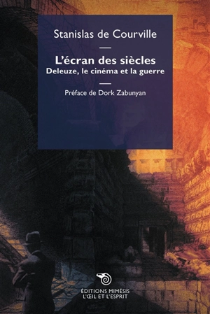 L'écran des siècles : Deleuze, le cinéma et la guerre - Stanislas de Courville