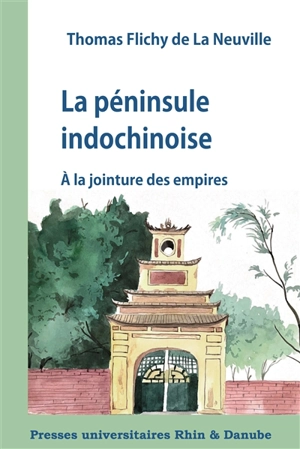 La péninsule indochinoise : à la jointure des empires - Thomas Flichy de La Neuville