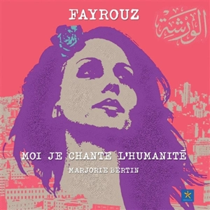 Fayrouz : moi je chante l'humanité - Marjorie Bertin