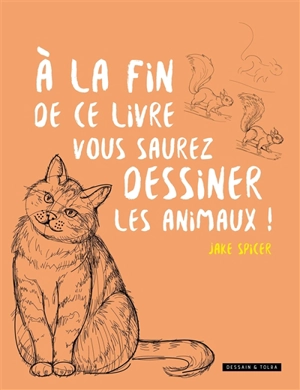 A la fin de ce livre, vous saurez dessiner les animaux ! - Jake Spicer