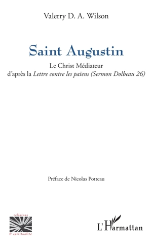 Saint Augustin : le Christ médiateur d'après la Lettre contre les païens (Sermon Dolbeau 26) - Valerry D.A. Wilson