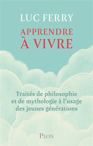 Apprendre à vivre : traités de philosophie et de mythologie à l'usage des jeunes générations - Luc Ferry